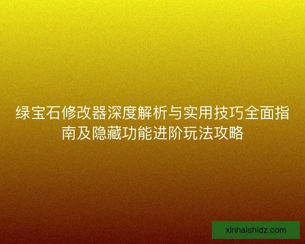 绿宝石修改器深度解析与实用技巧全面指南及隐藏功能进阶玩法攻略