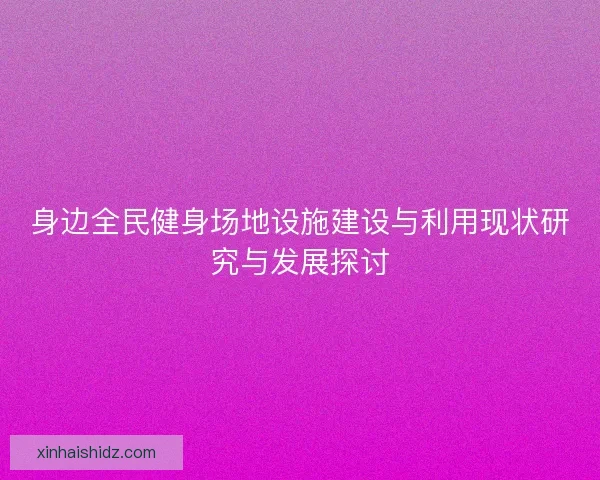 身边全民健身场地设施建设与利用现状研究与发展探讨