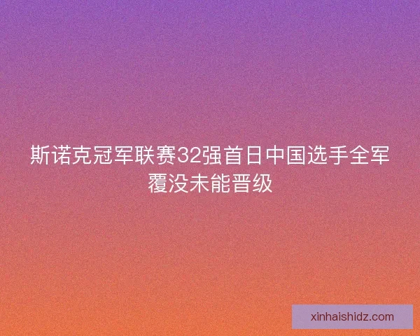 斯诺克冠军联赛32强首日中国选手全军覆没未能晋级