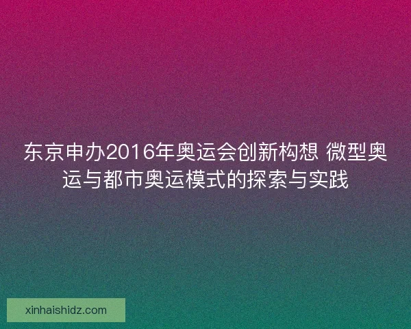 东京申办2016年奥运会创新构想 微型奥运与都市奥运模式的探索与实践 东京申办2016年奥运会创新构想 微型奥运与都市奥运模式的探索与实践