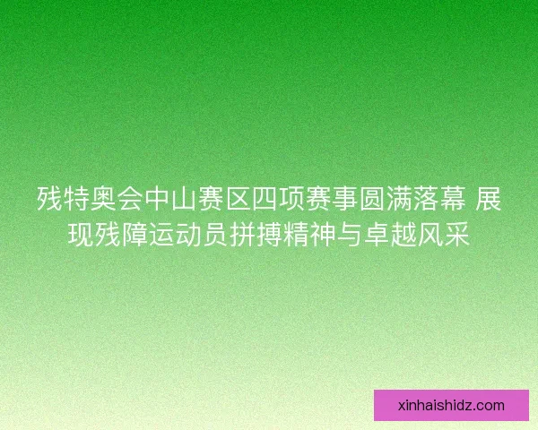 残特奥会中山赛区四项赛事圆满落幕 展现残障运动员拼搏精神与卓越风采